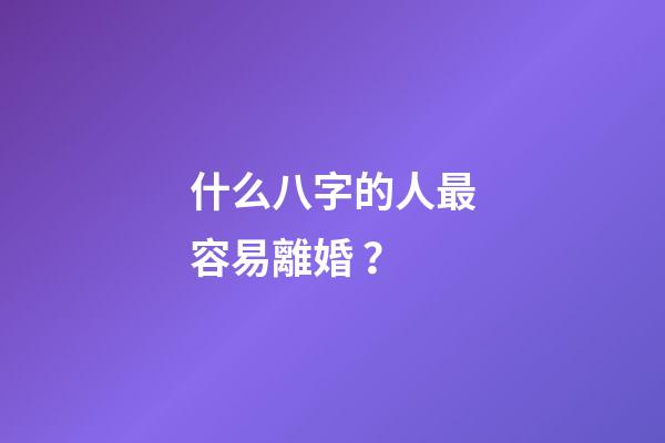 什么八字的人最容易離婚？